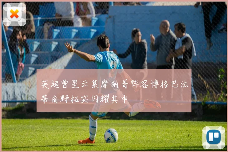 英超曾星云集摩纳哥阵容博格巴法蒂南野拓实闪耀其中