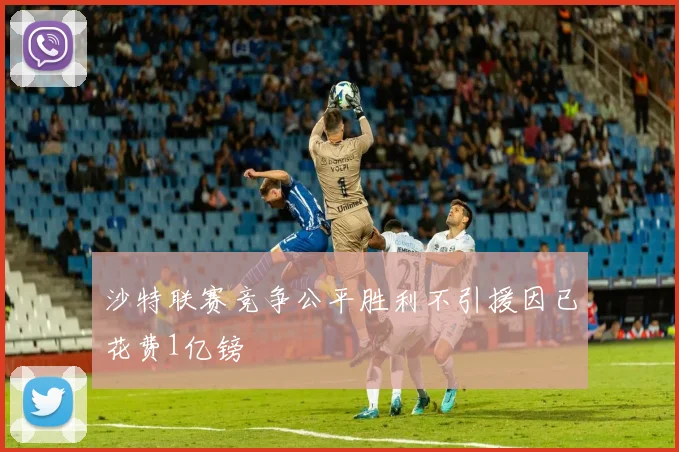 沙特联赛竞争公平胜利不引援因已花费1亿镑
