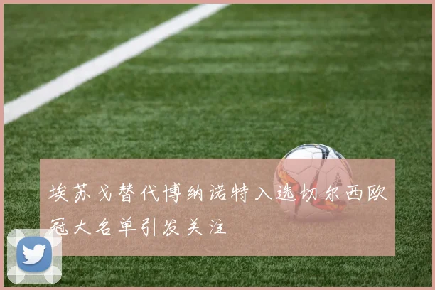 埃苏戈替代博纳诺特入选切尔西欧冠大名单引发关注