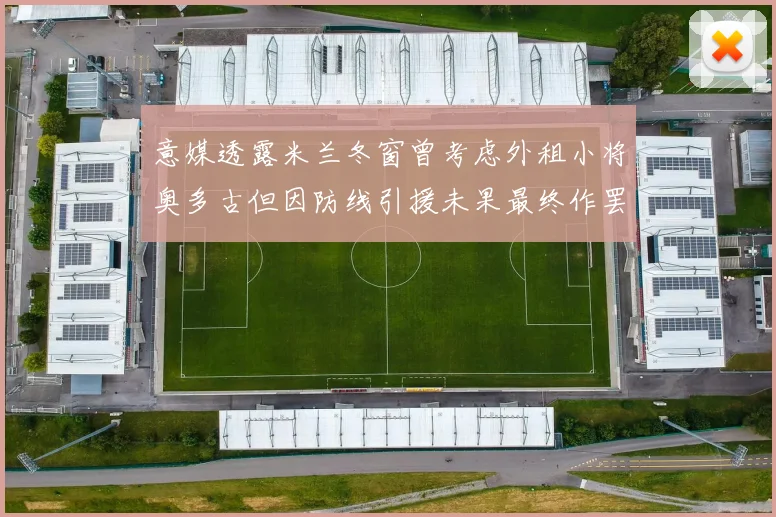 意媒透露米兰冬窗曾考虑外租小将奥多古但因防线引援未果最终作罢