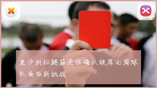 里沙利松腿筋受伤确认缺席七周球队面临新挑战