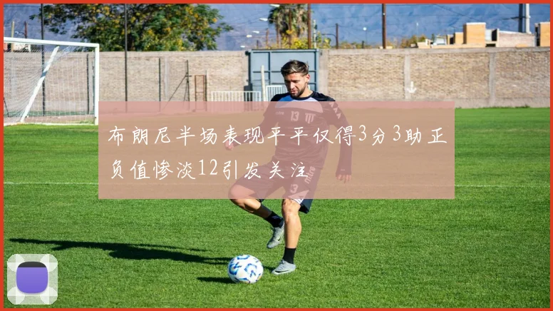 布朗尼半场表现平平仅得3分3助正负值惨淡12引发关注