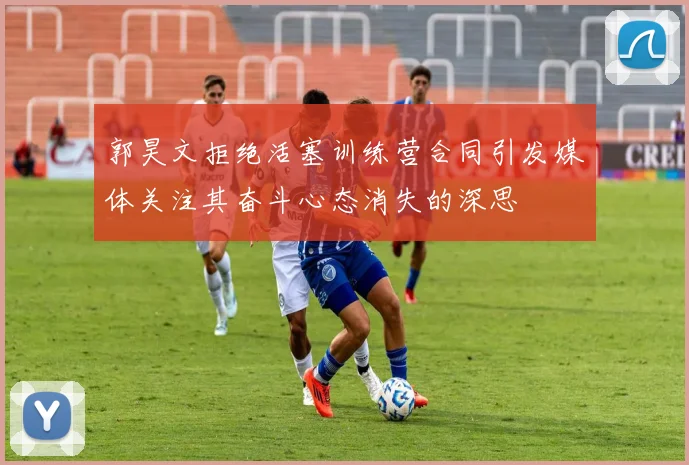 郭昊文拒绝活塞训练营合同引发媒体关注其奋斗心态消失的深思