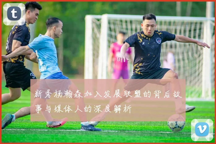 新秀杨瀚森加入发展联盟的背后故事与媒体人的深度解析