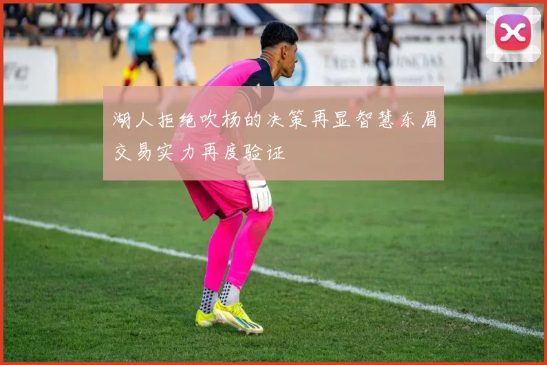 湖人拒绝吹杨的决策再显智慧东眉交易实力再度验证