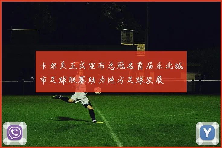 卡尔美正式宣布总冠名首届东北城市足球联赛助力地方足球发展