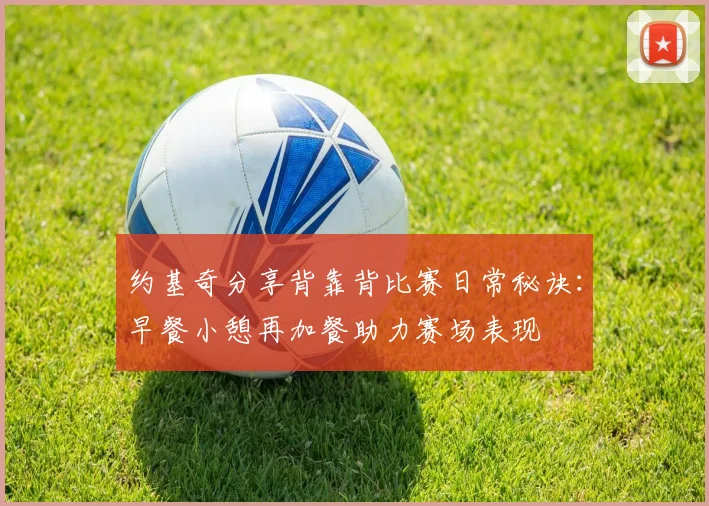 约基奇分享背靠背比赛日常秘诀：早餐小憩再加餐助力赛场表现