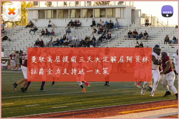 曼联高层提前三天决定解雇阿莫林拉爵全力支持这一决策