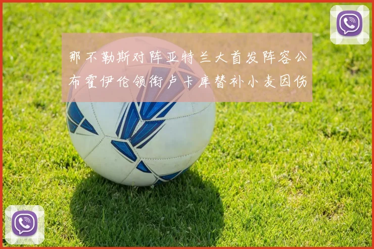 那不勒斯对阵亚特兰大首发阵容公布霍伊伦领衔卢卡库替补小麦因伤缺阵