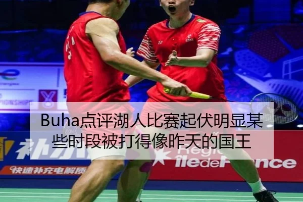 Buha点评湖人比赛起伏明显某些时段被打得像昨天的国王(EMCSPORTS)