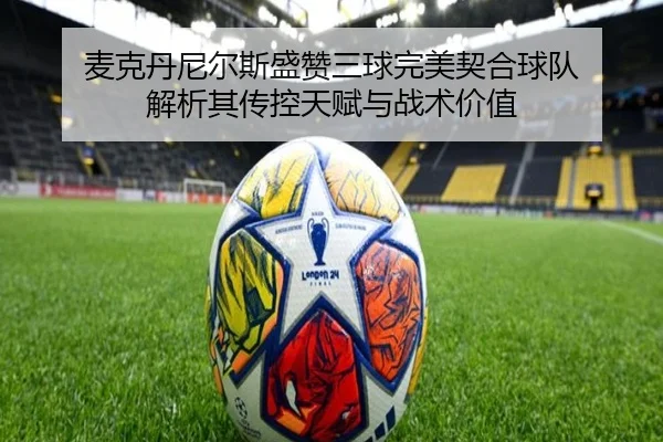麦克丹尼尔斯盛赞三球完美契合球队 解析其传控天赋与战术价值（EMCSPORTS）
