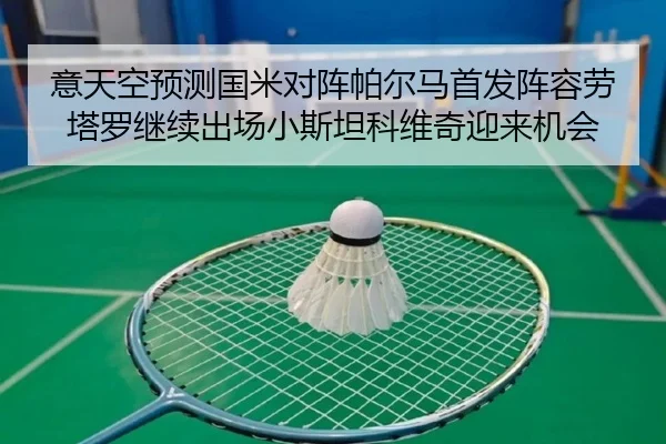 意天空预测国米对阵帕尔马首发阵容劳塔罗继续出场小斯坦科维奇迎来机会（EMCSPORTS）